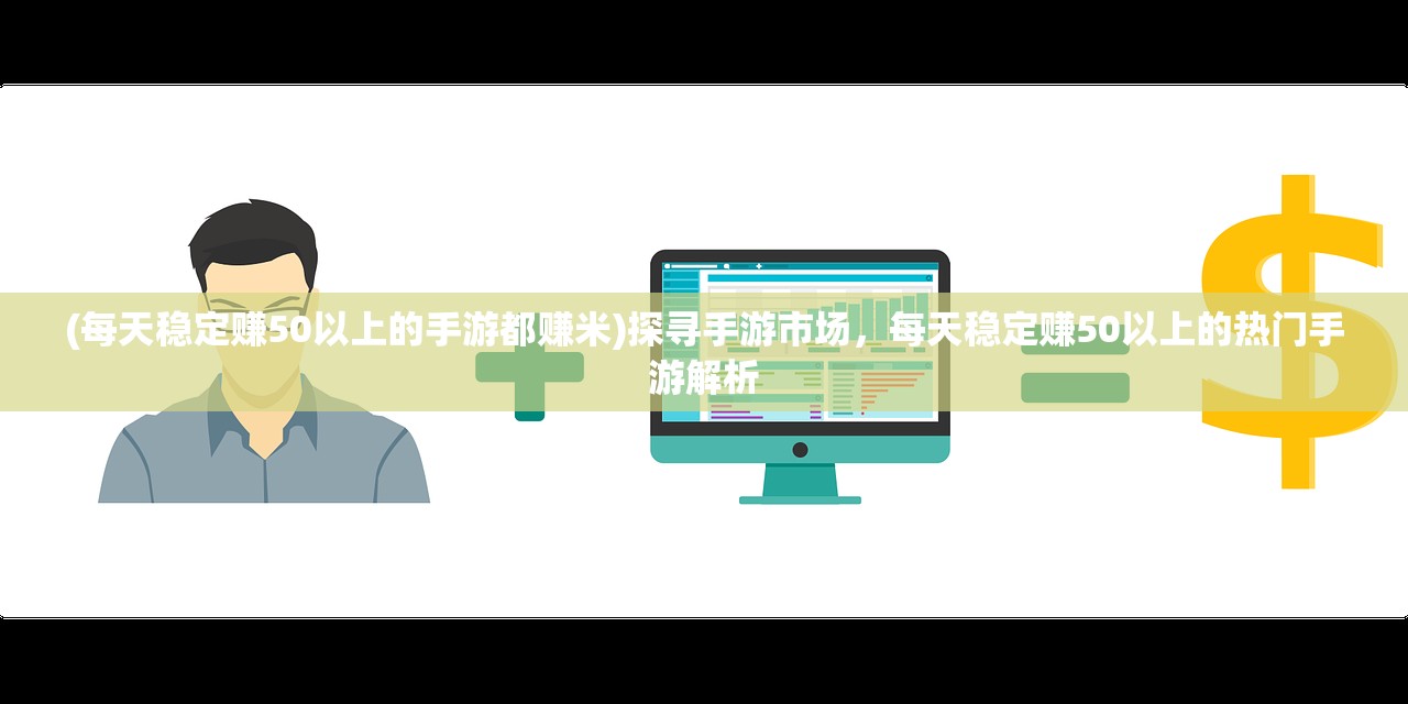 (每天稳定赚50以上的手游都赚米)探寻手游市场，每天稳定赚50以上的热门手游解析