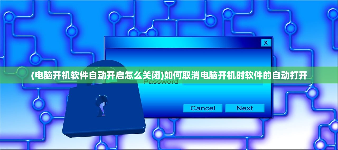 (电脑开机软件自动开启怎么关闭)如何取消电脑开机时软件的自动打开