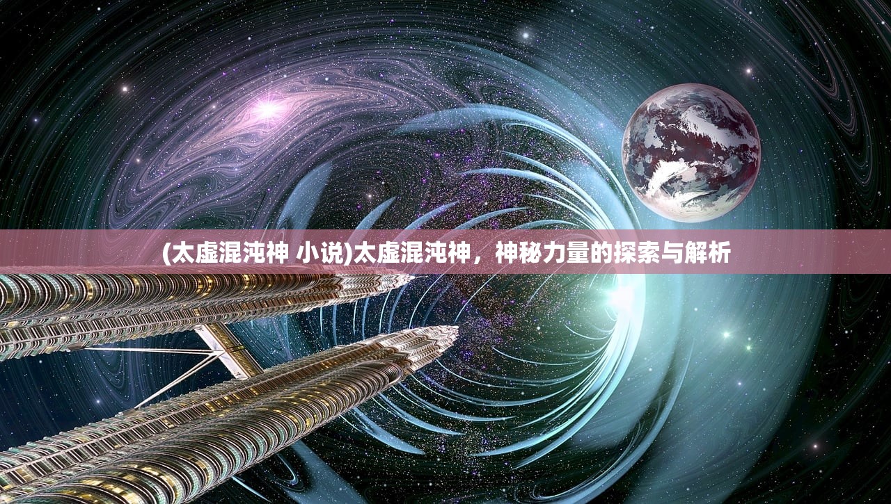 (太虚混沌神 小说)太虚混沌神，神秘力量的探索与解析