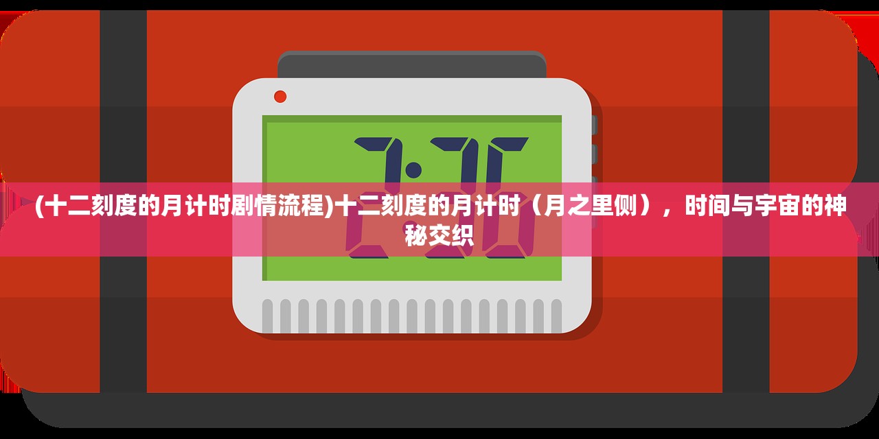 (十二刻度的月计时剧情流程)十二刻度的月计时（月之里侧），时间与宇宙的神秘交织