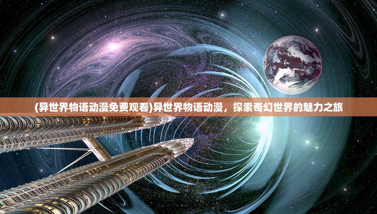 (异世界物语动漫免费观看)异世界物语动漫，探索奇幻世界的魅力之旅