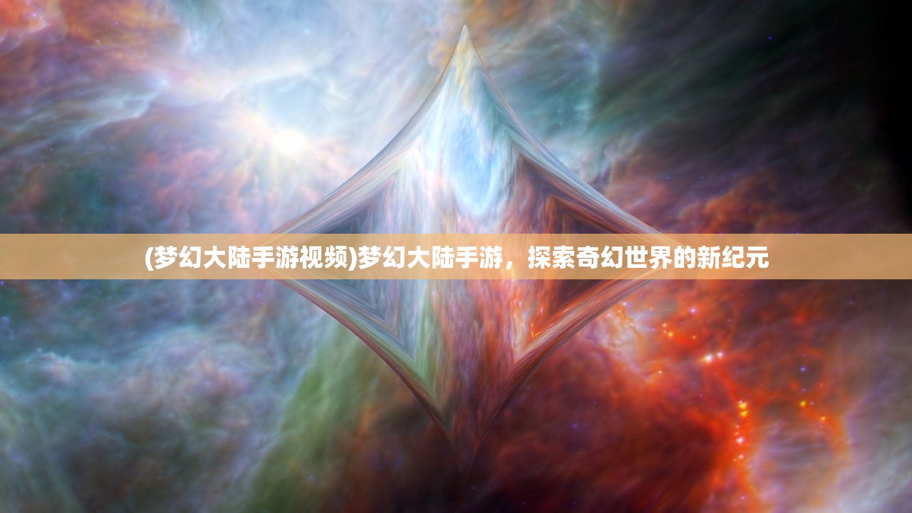 (梦幻大陆手游视频)梦幻大陆手游，探索奇幻世界的新纪元