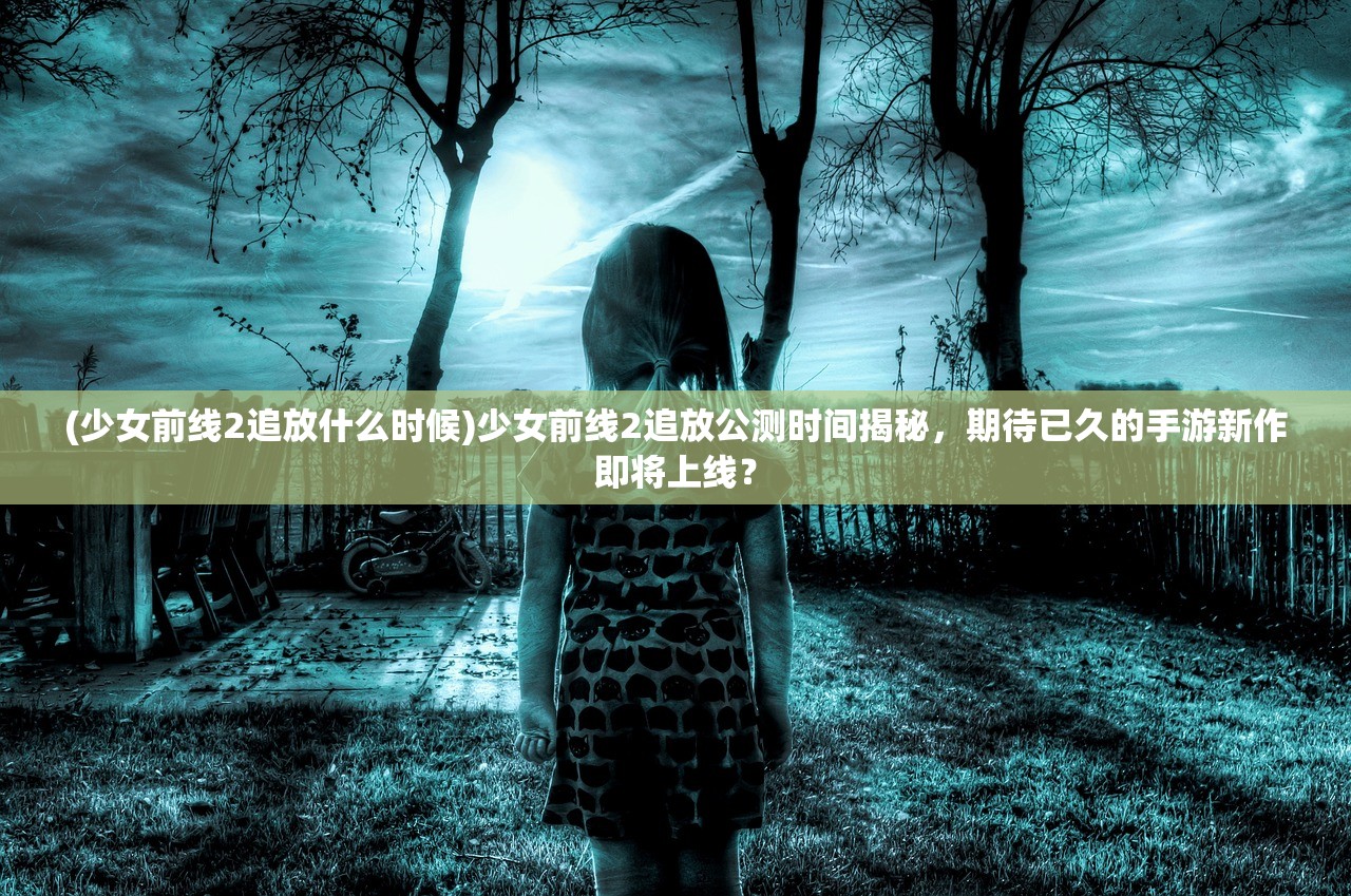 (萌娘契约游戏)萌娘契约手游，探索二次元世界的魅力之旅