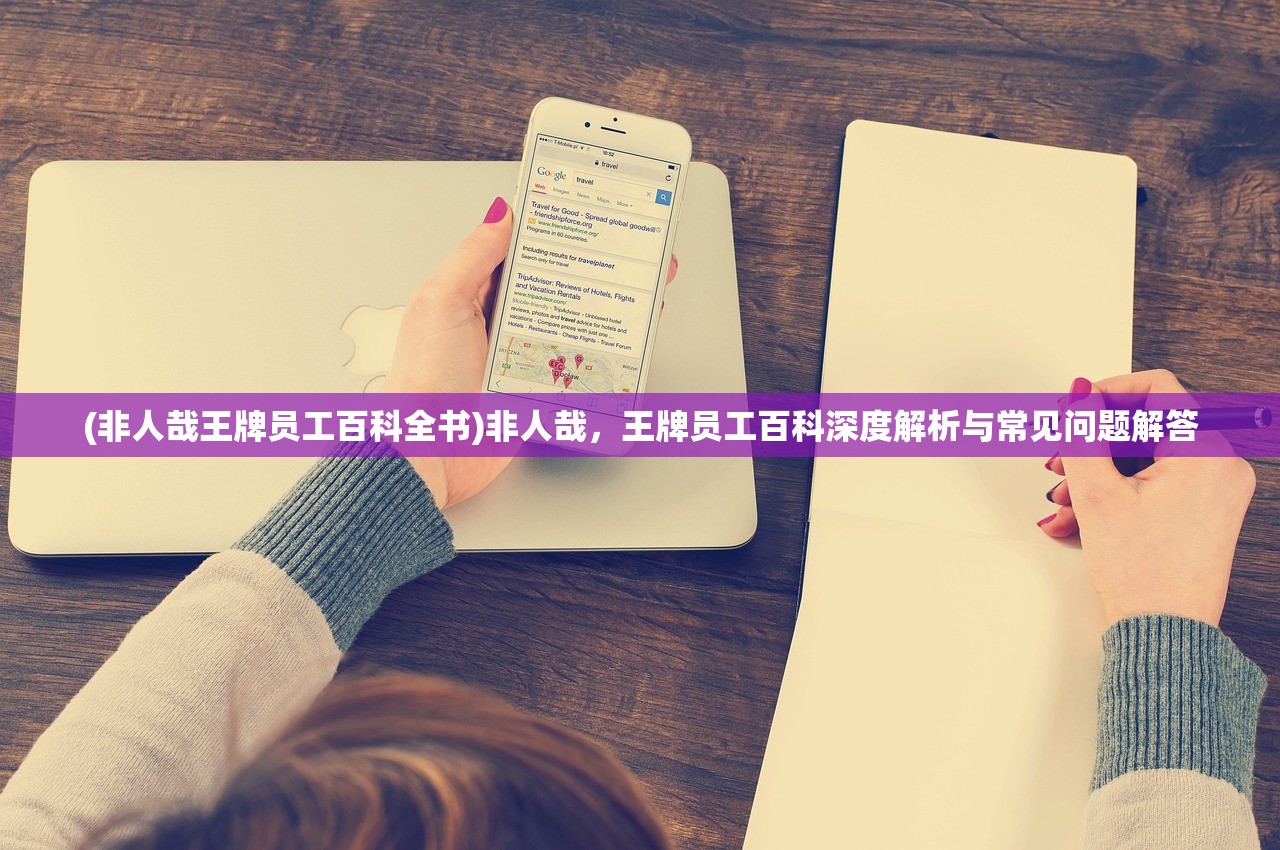 (非人哉王牌员工百科全书)非人哉,王牌员工百科深度解析与常见问题解答 (非人哉王牌员工百科全书)非人哉,王牌员工百科深度解析与常见问题解答