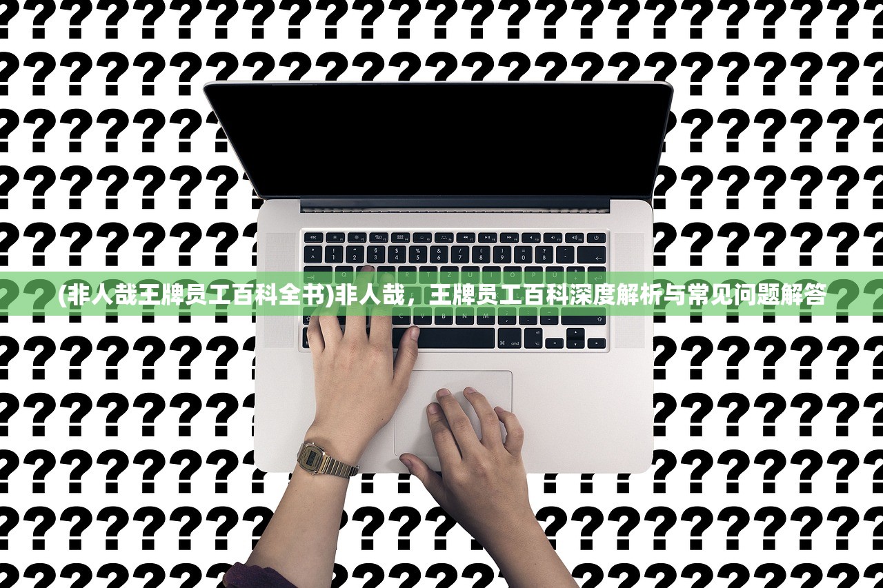 (非人哉王牌员工百科全书)非人哉,王牌员工百科深度解析与常见问题解答 (非人哉王牌员工百科全书)非人哉,王牌员工百科深度解析与常见问题解答