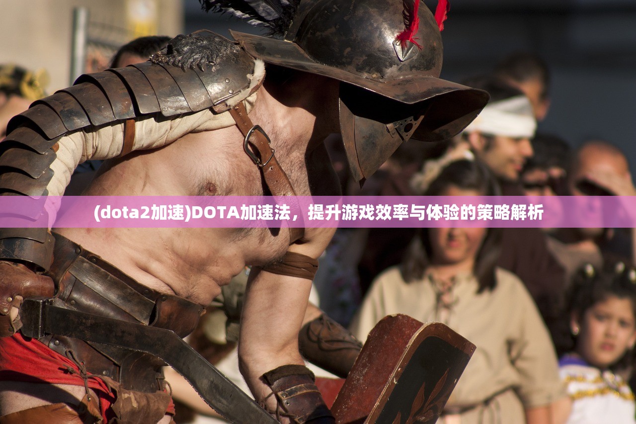 (dota2加速)DOTA加速法,提升游戏效率与体验的策略解析 (dota2加速)DOTA加速法,提升游戏效率与体验的策略解析