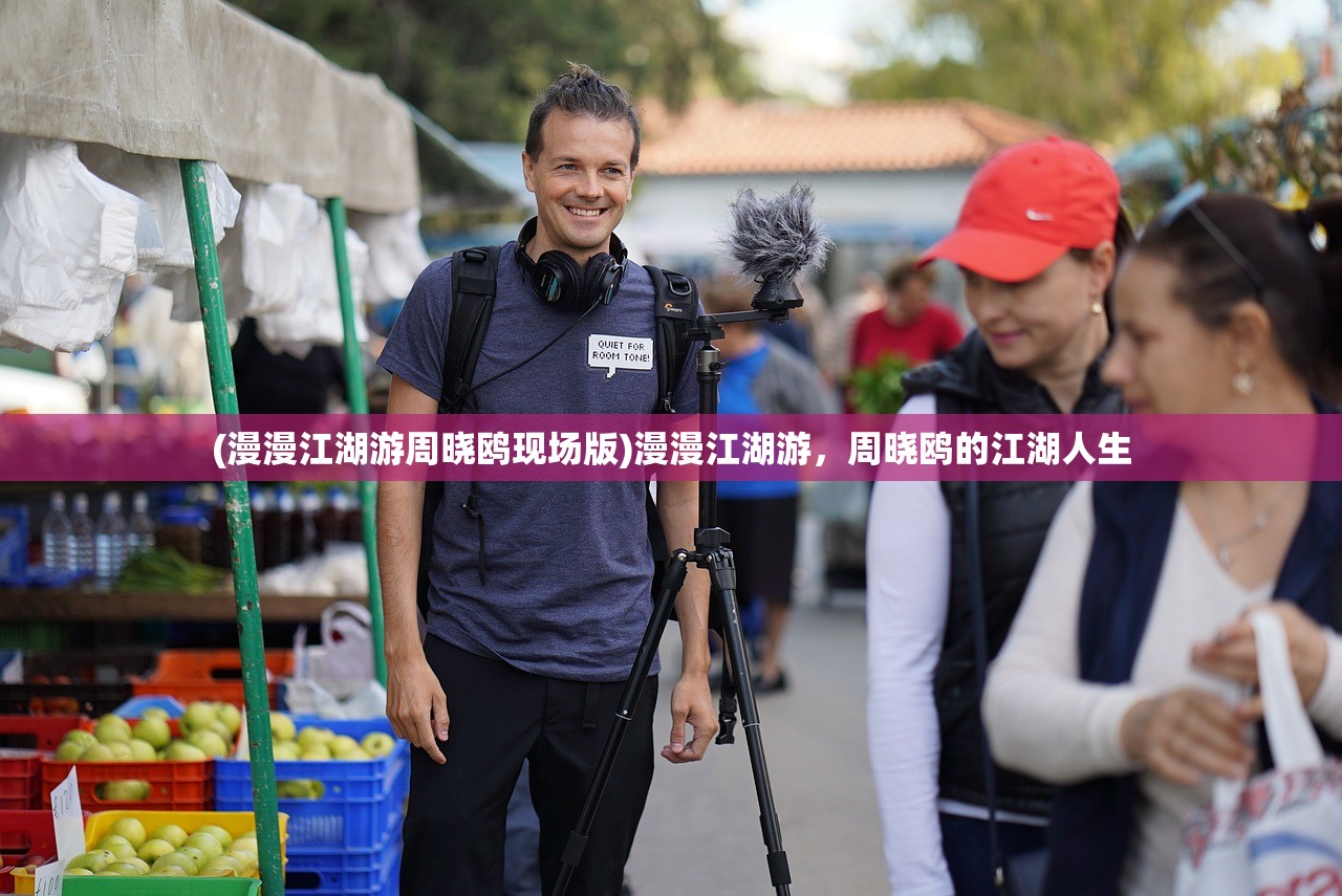 (漫漫江湖游周晓鸥现场版)漫漫江湖游，周晓鸥的江湖人生