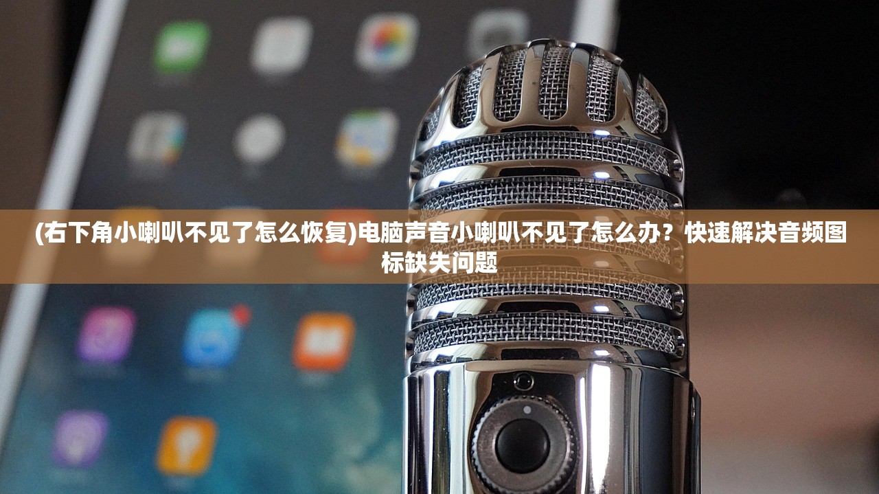 (右下角小喇叭不见了怎么恢复)电脑声音小喇叭不见了怎么办？快速解决音频图标缺失问题