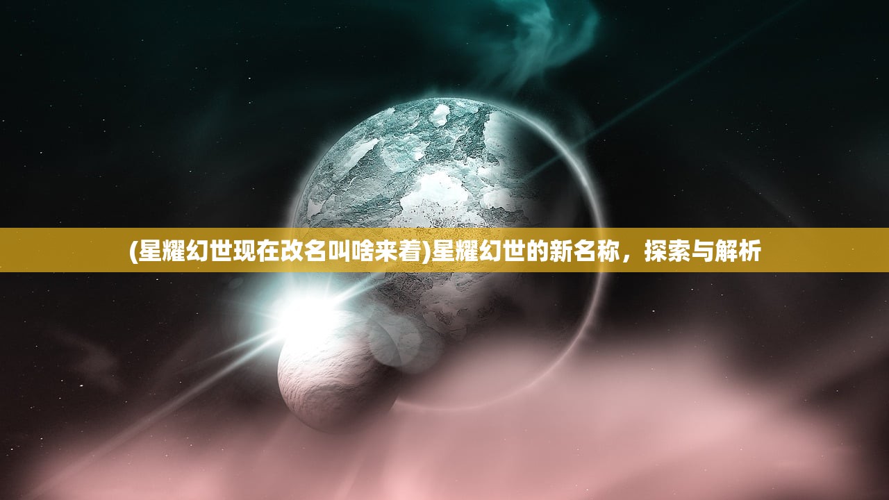 (星耀幻世现在改名叫啥来着)星耀幻世的新名称，探索与解析