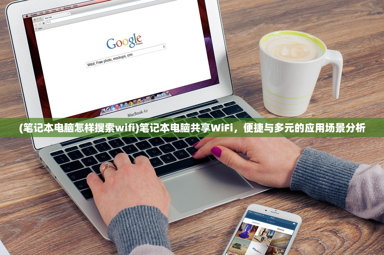 (笔记本电脑怎样搜索wifi)笔记本电脑共享WiFi，便捷与多元的应用场景分析