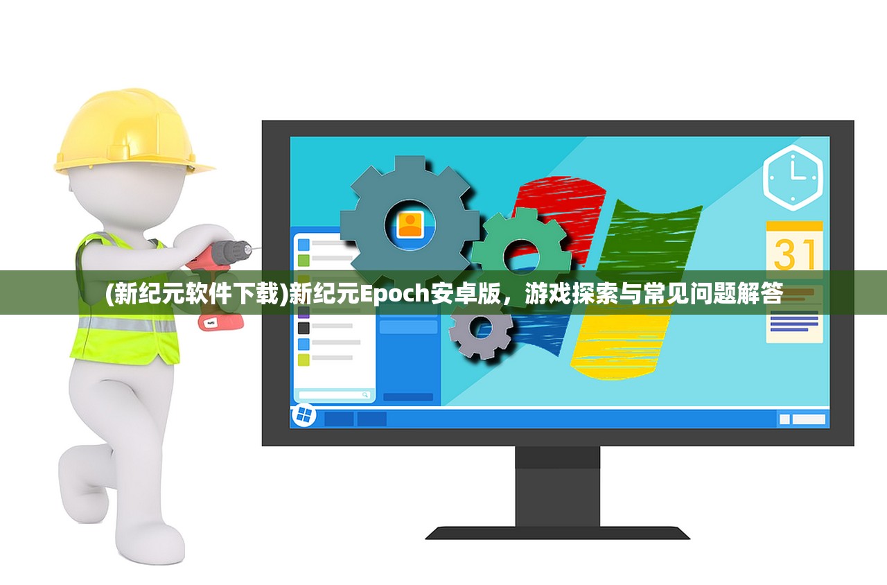 (新纪元软件下载)新纪元Epoch安卓版，游戏探索与常见问题解答