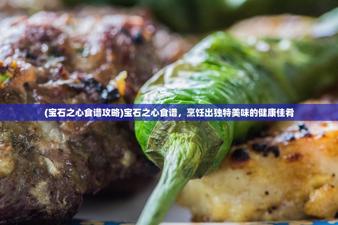 (宝石之心食谱攻略)宝石之心食谱，烹饪出独特美味的健康佳肴