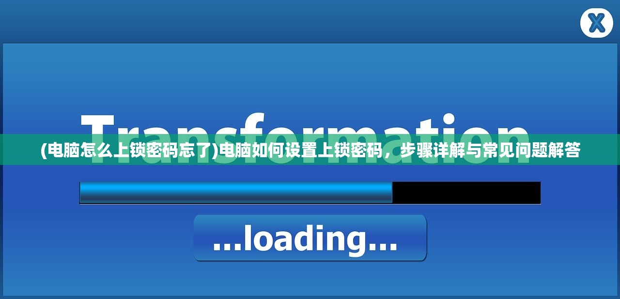 (电脑怎么上锁密码忘了)电脑如何设置上锁密码，步骤详解与常见问题解答