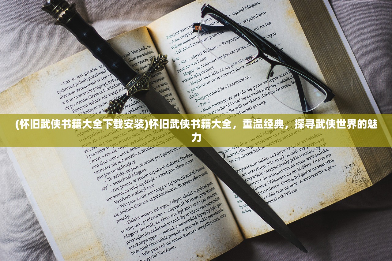 (怀旧武侠书籍大全下载安装)怀旧武侠书籍大全，重温经典，探寻武侠世界的魅力