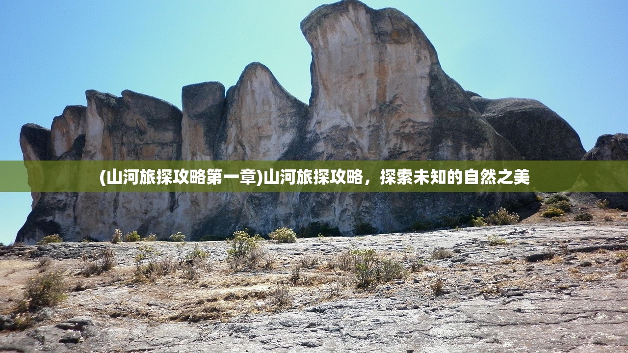 (山河旅探攻略第一章)山河旅探攻略，探索未知的自然之美