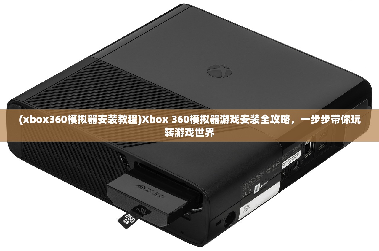 (xbox360模拟器安装教程)Xbox 360模拟器游戏安装全攻略，一步步带你玩转游戏世界