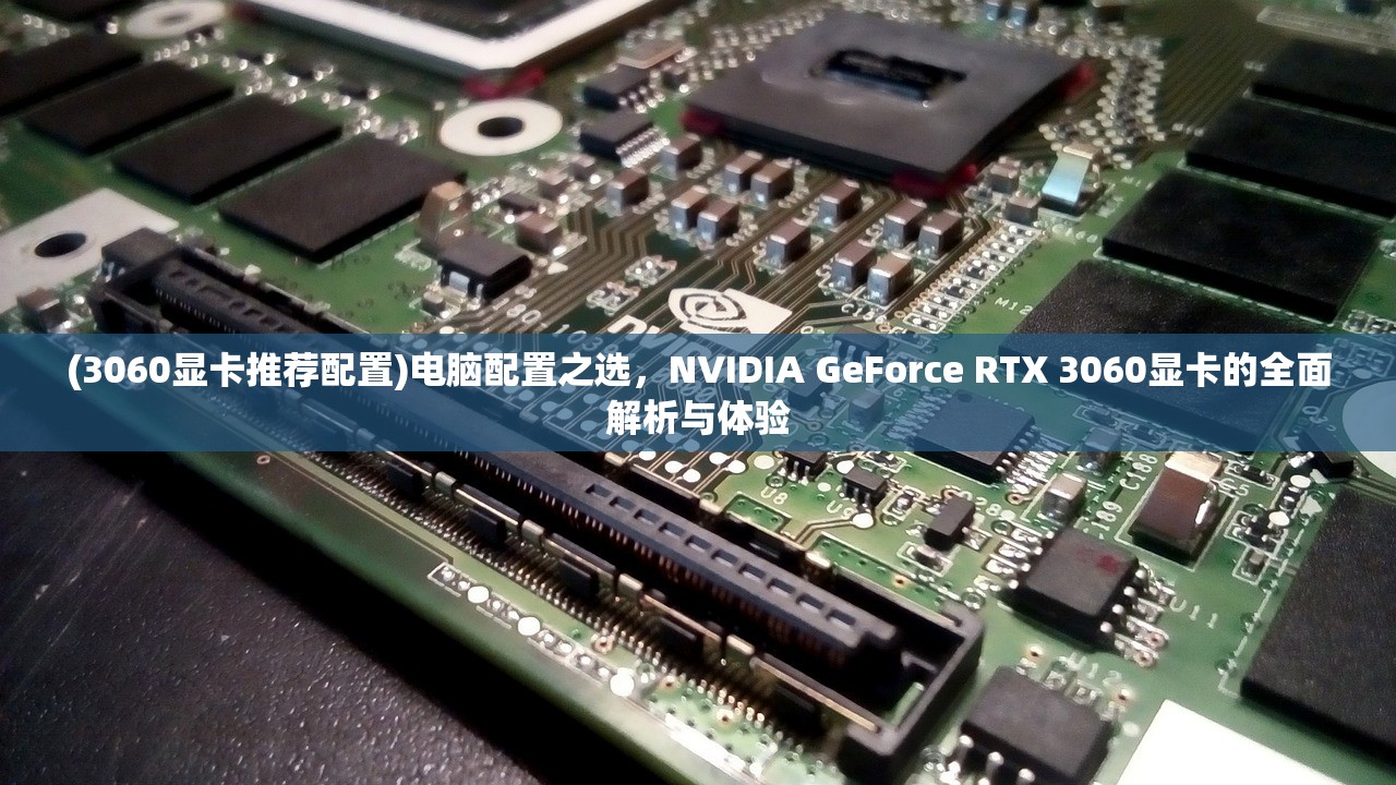 (3060显卡推荐配置)电脑配置之选，NVIDIA GeForce RTX 3060显卡的全面解析与体验