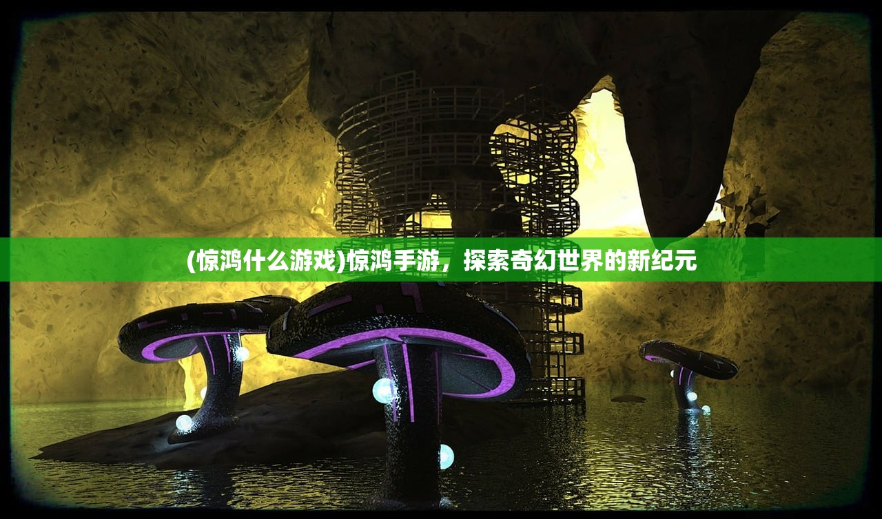(惊鸿什么游戏)惊鸿手游，探索奇幻世界的新纪元