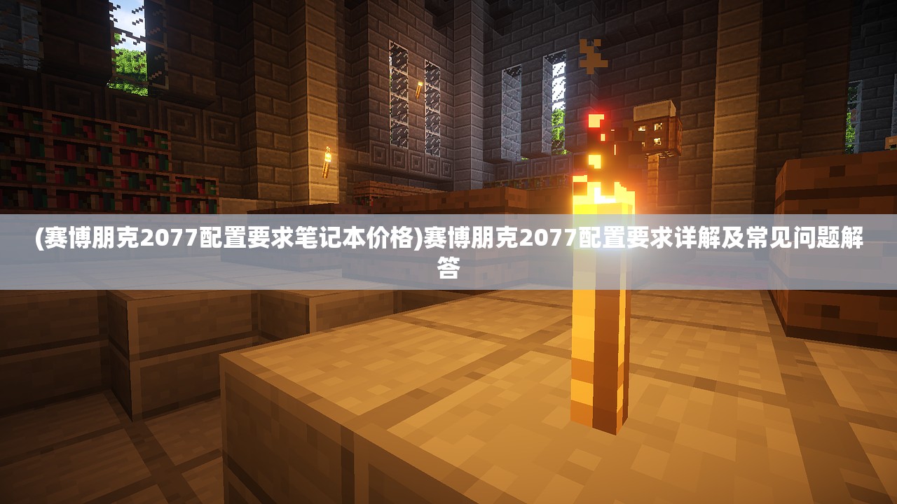 (赛博朋克2077配置要求笔记本价格)赛博朋克2077配置要求详解及常见问题解答