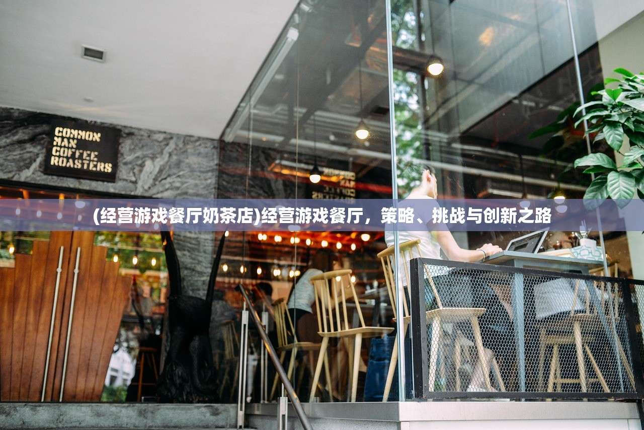 (经营游戏餐厅奶茶店)经营游戏餐厅，策略、挑战与创新之路