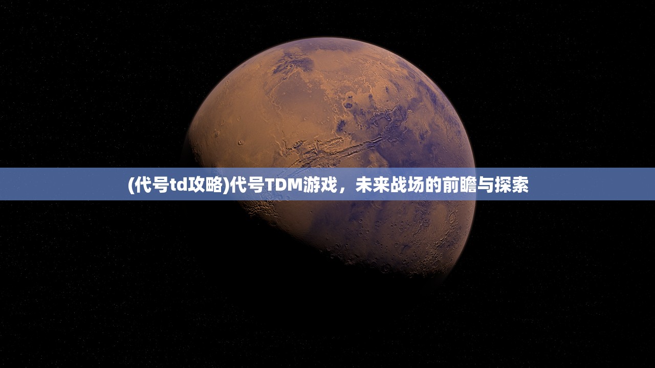 (代号td攻略)代号TDM游戏，未来战场的前瞻与探索