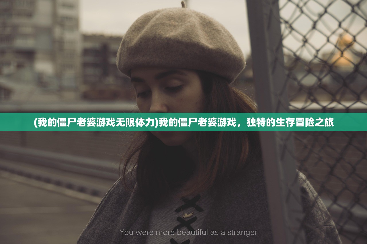 (我的僵尸老婆游戏无限体力)我的僵尸老婆游戏，独特的生存冒险之旅