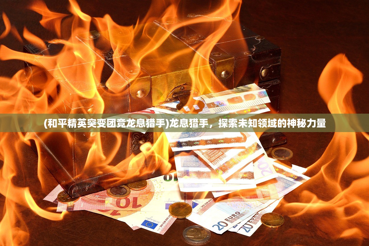 (和平精英突变团竞龙息猎手)龙息猎手，探索未知领域的神秘力量