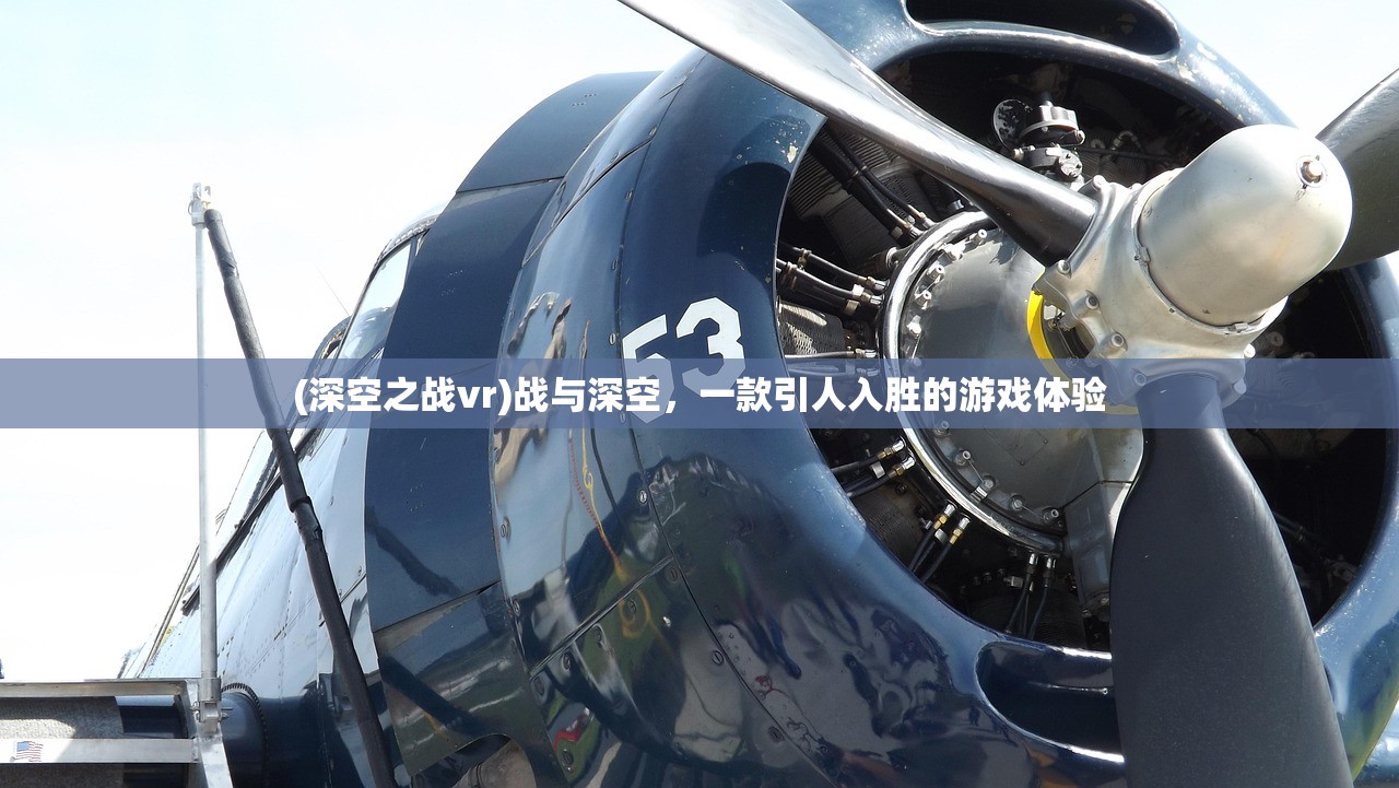 (深空之战vr)战与深空，一款引人入胜的游戏体验