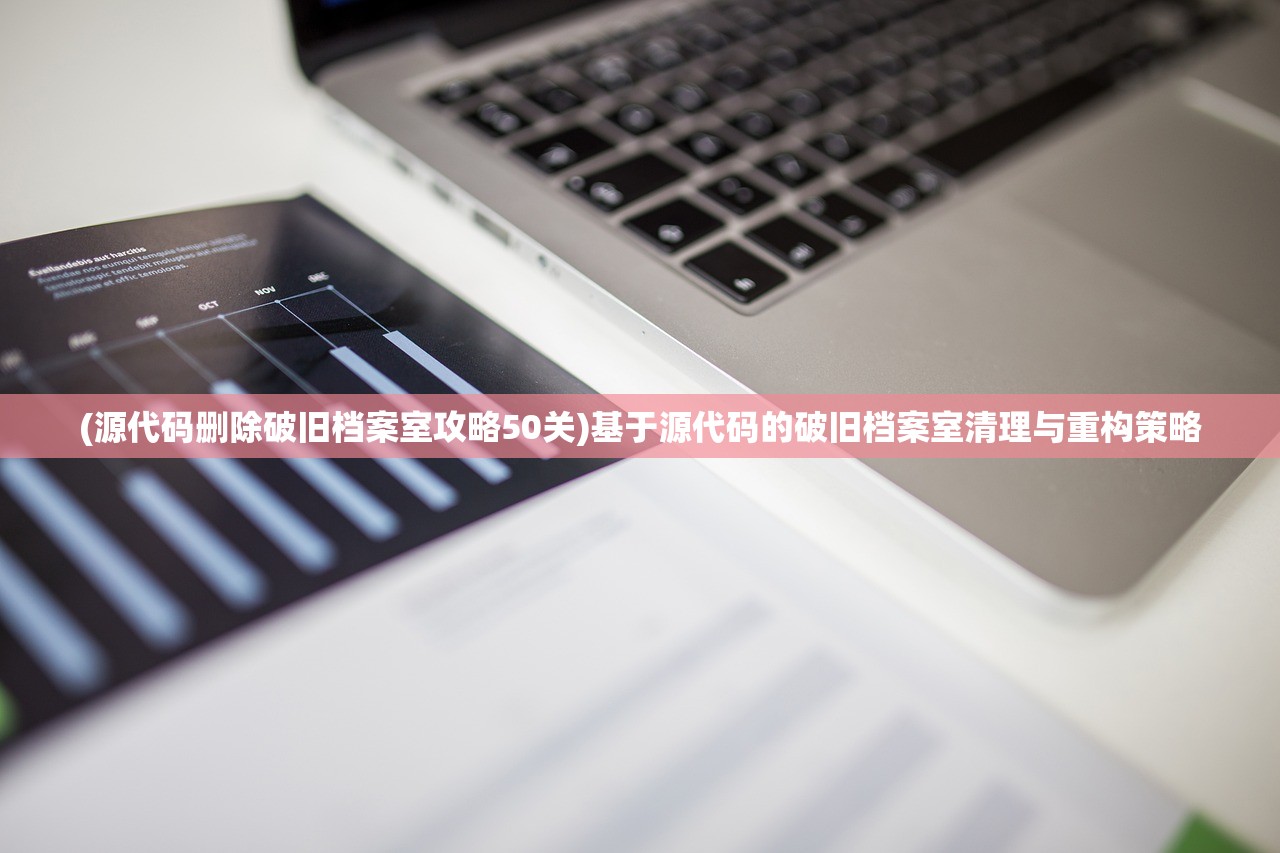 (源代码删除破旧档案室攻略50关)基于源代码的破旧档案室清理与重构策略
