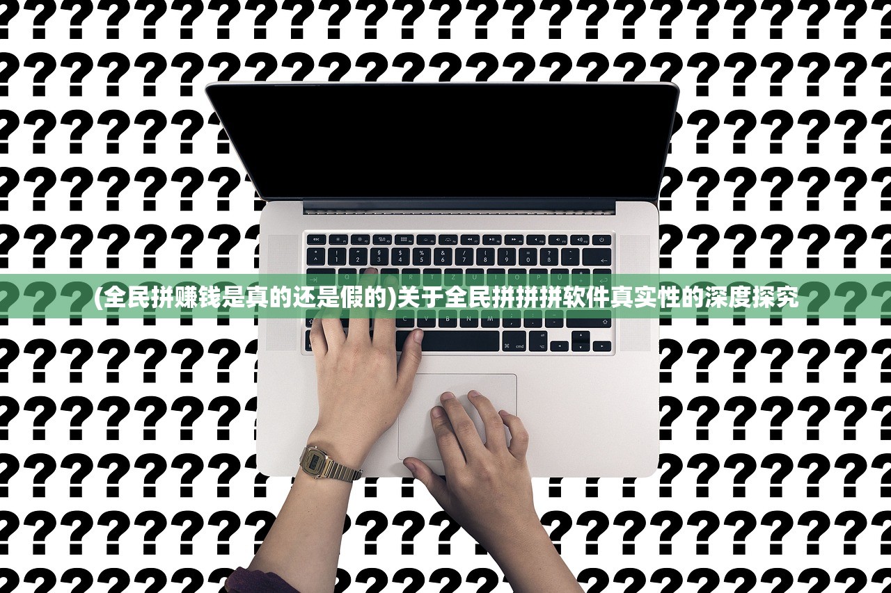 (全民拼赚钱是真的还是假的)关于全民拼拼拼软件真实性的深度探究