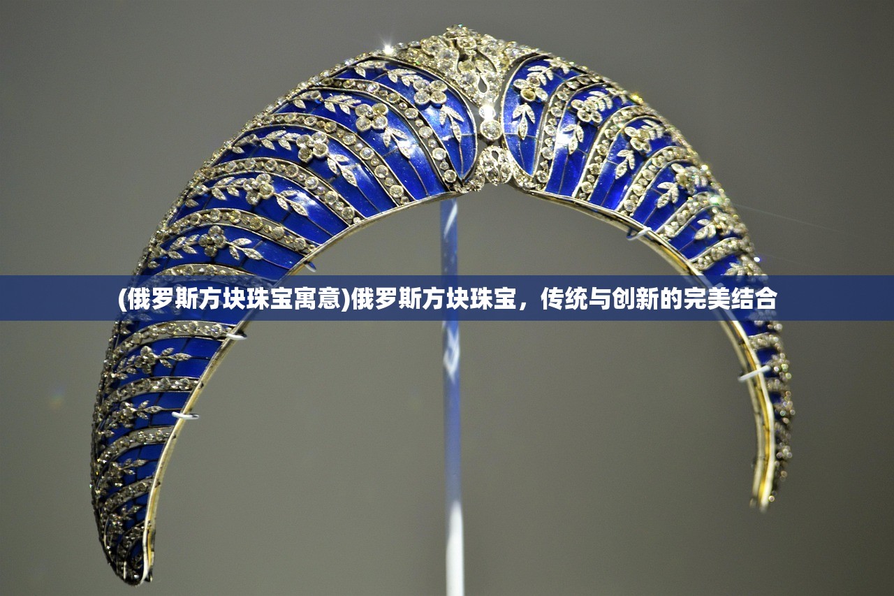 (俄罗斯方块珠宝寓意)俄罗斯方块珠宝，传统与创新的完美结合