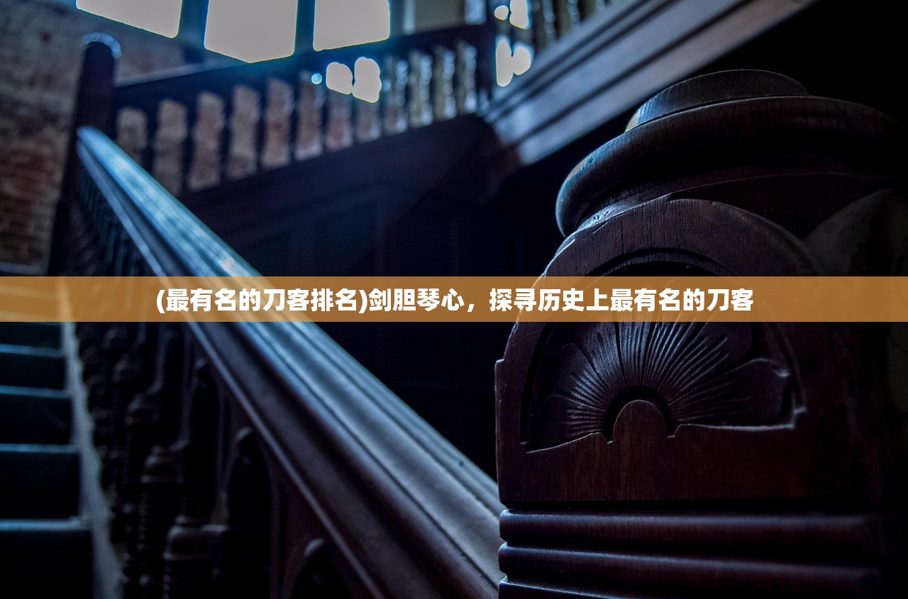 (最有名的刀客排名)剑胆琴心，探寻历史上最有名的刀客