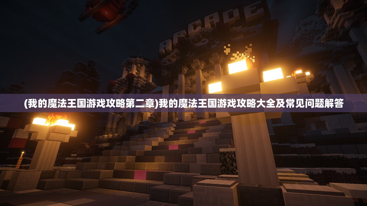 (我的魔法王国游戏攻略第二章)我的魔法王国游戏攻略大全及常见问题解答