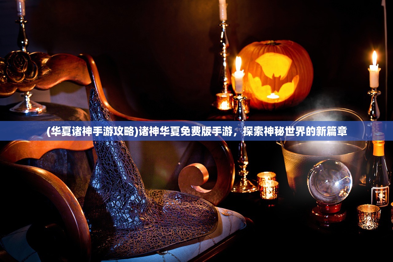 (华夏诸神手游攻略)诸神华夏免费版手游，探索神秘世界的新篇章