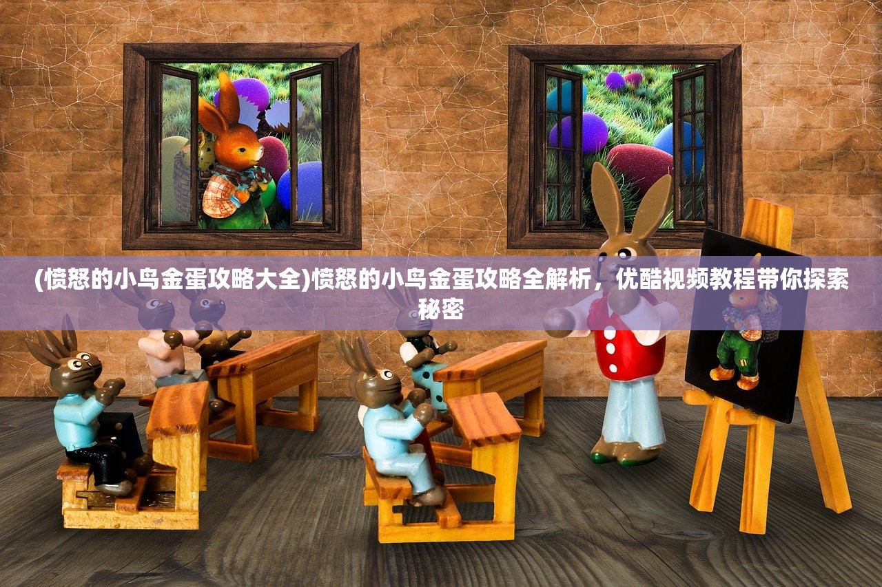 (愤怒的小鸟金蛋攻略大全)愤怒的小鸟金蛋攻略全解析，优酷视频教程带你探索秘密