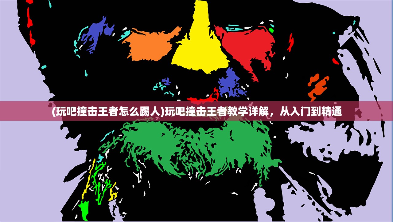 (玩吧撞击王者怎么踢人)玩吧撞击王者教学详解，从入门到精通