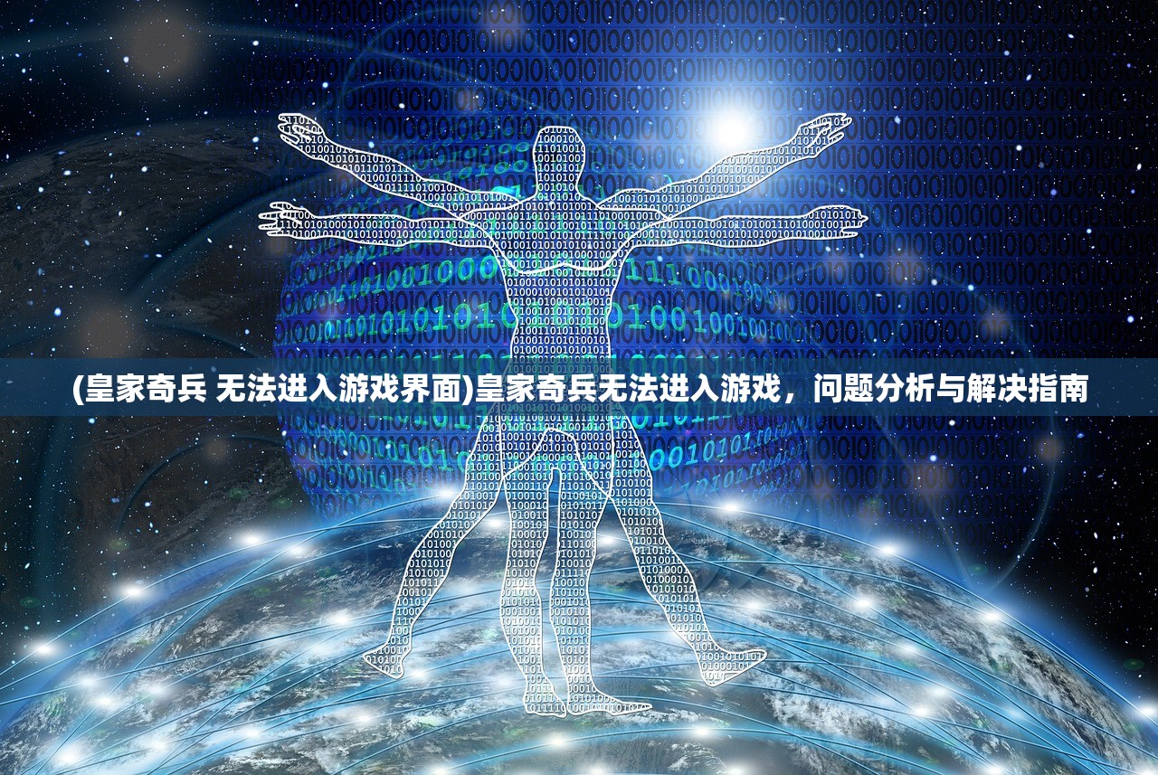 (皇家奇兵 无法进入游戏界面)皇家奇兵无法进入游戏，问题分析与解决指南
