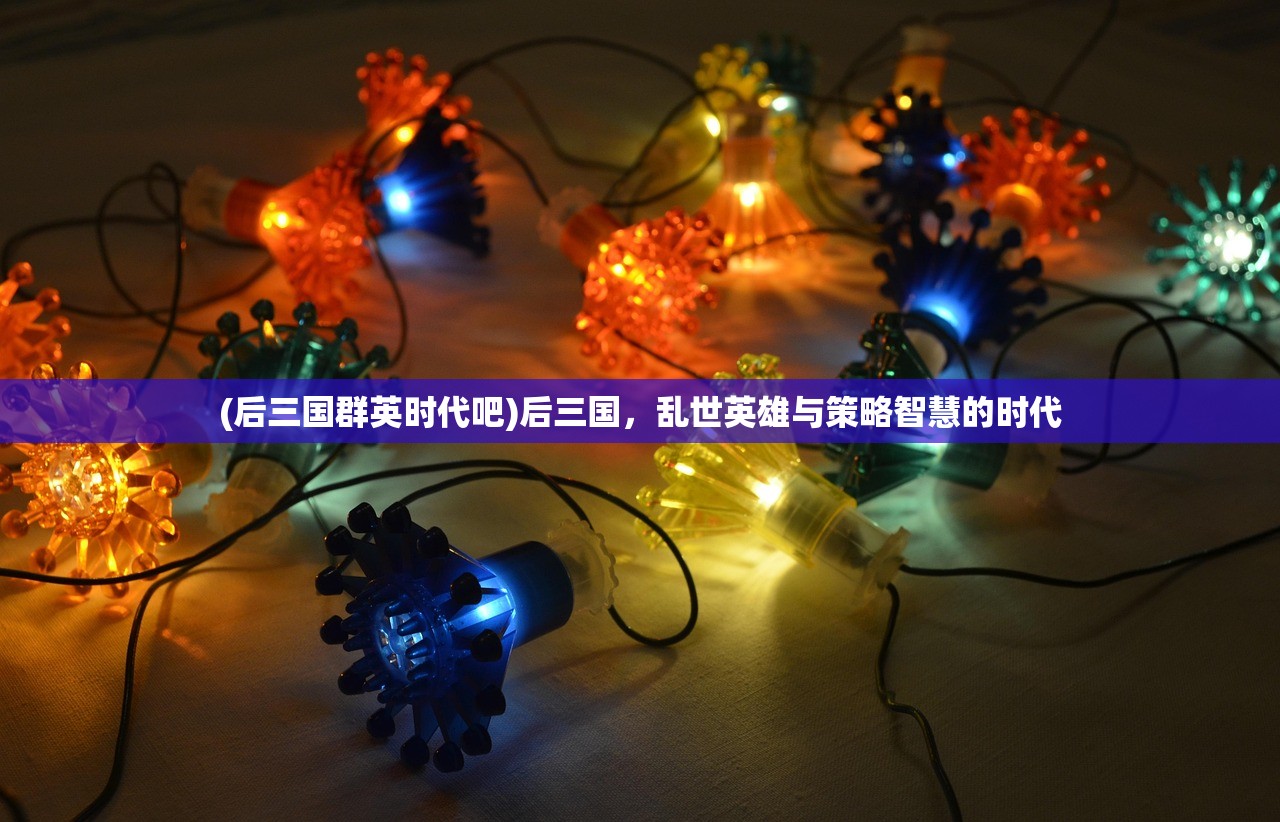 (后三国群英时代吧)后三国，乱世英雄与策略智慧的时代