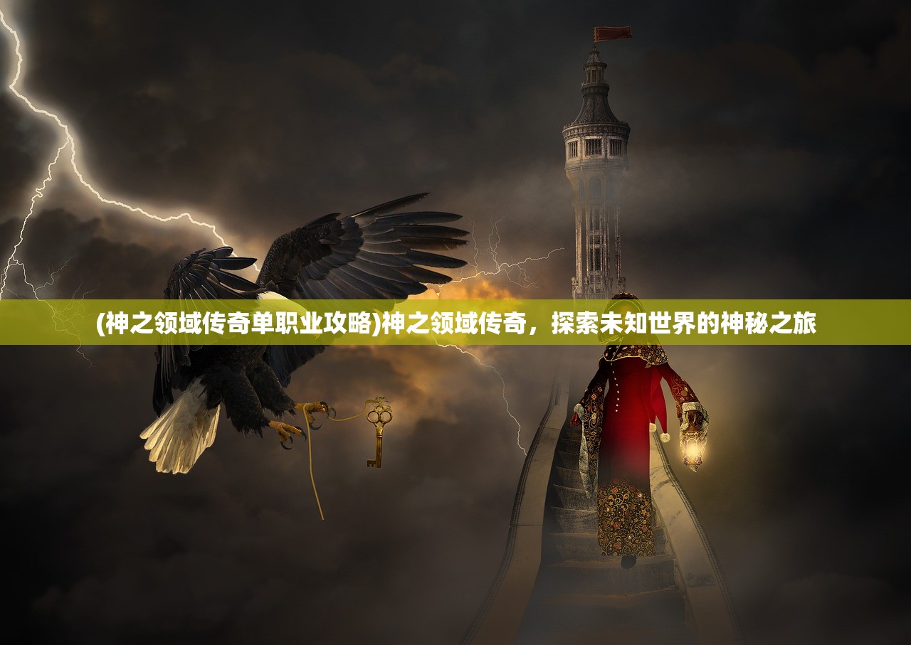 (神之领域传奇单职业攻略)神之领域传奇，探索未知世界的神秘之旅