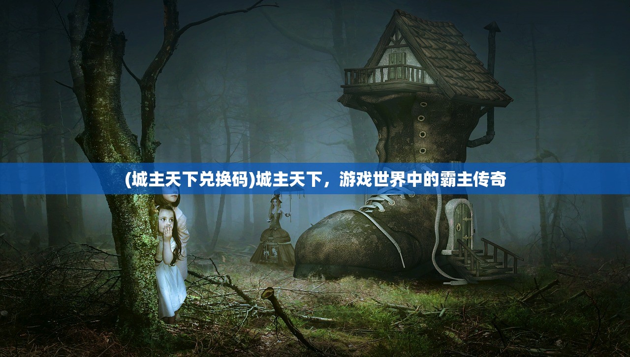 (城主天下兑换码)城主天下，游戏世界中的霸主传奇