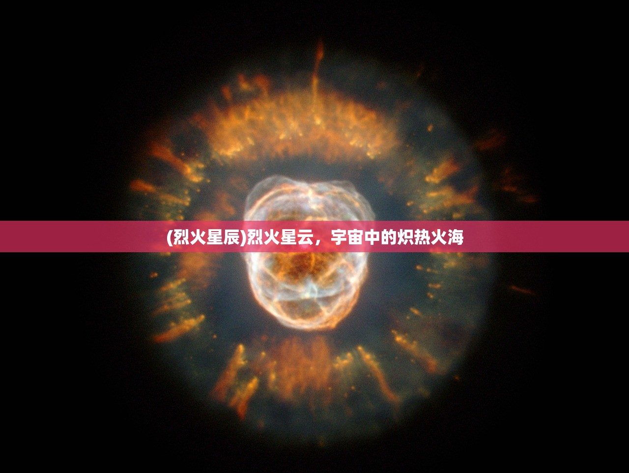 (烈火星辰)烈火星云，宇宙中的炽热火海
