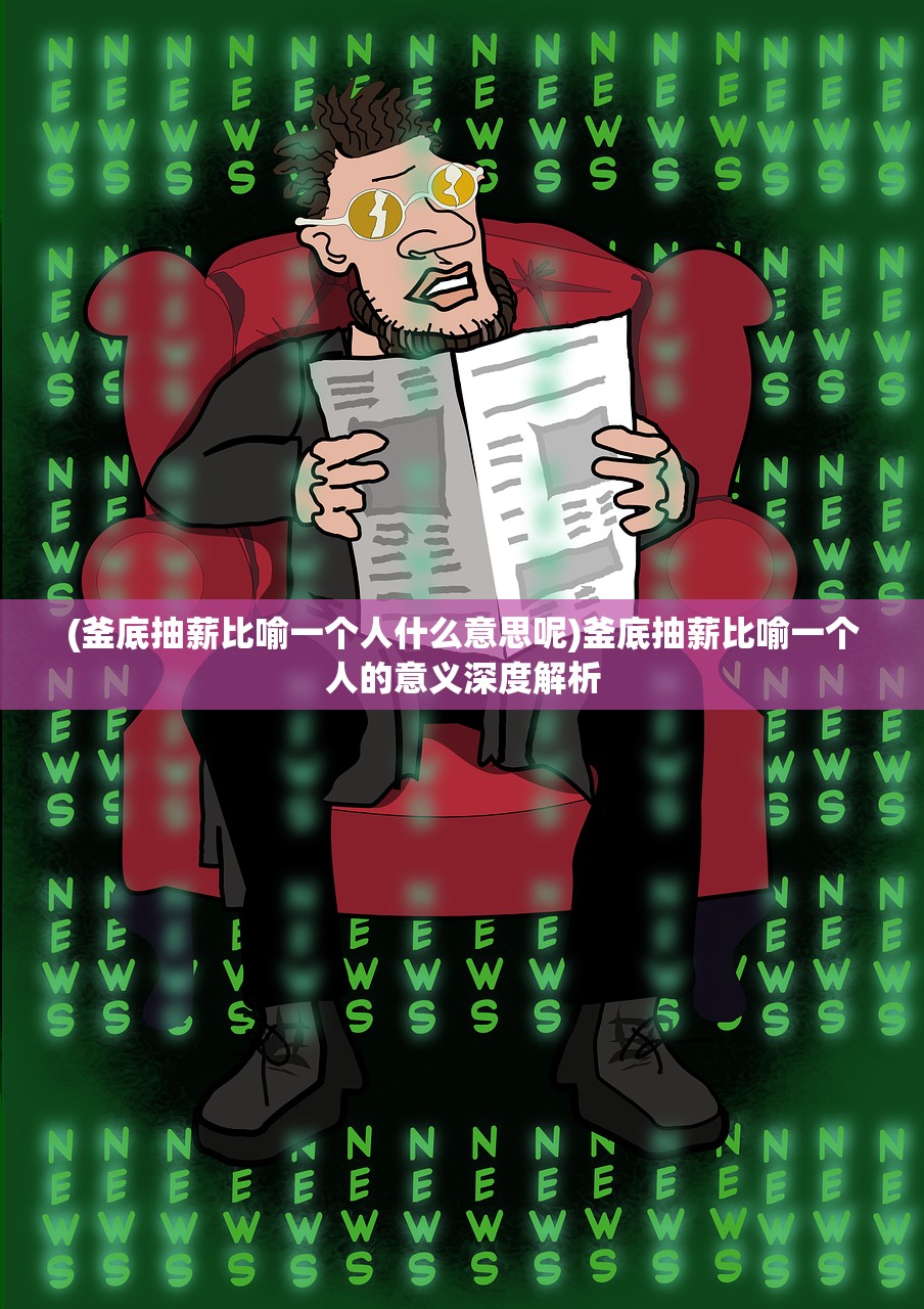 (釜底抽薪比喻一个人什么意思呢)釜底抽薪比喻一个人的意义深度解析