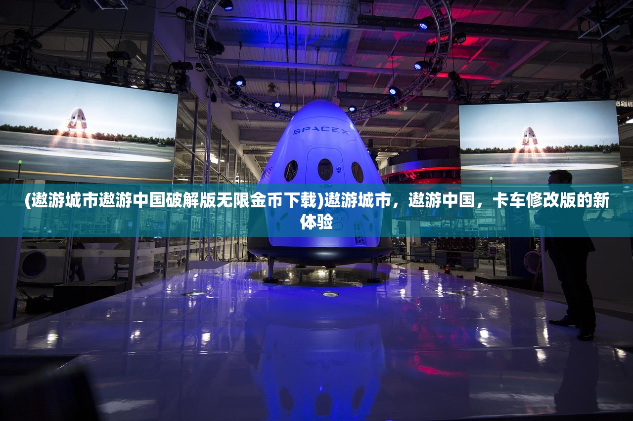 (遨游城市遨游中国破解版无限金币下载)遨游城市，遨游中国，卡车修改版的新体验
