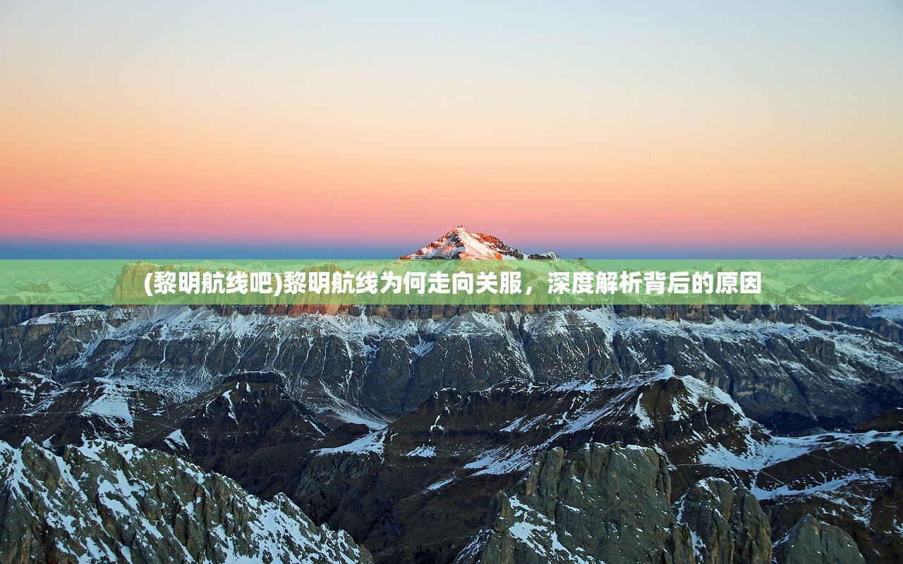 (黎明航线吧)黎明航线为何走向关服，深度解析背后的原因