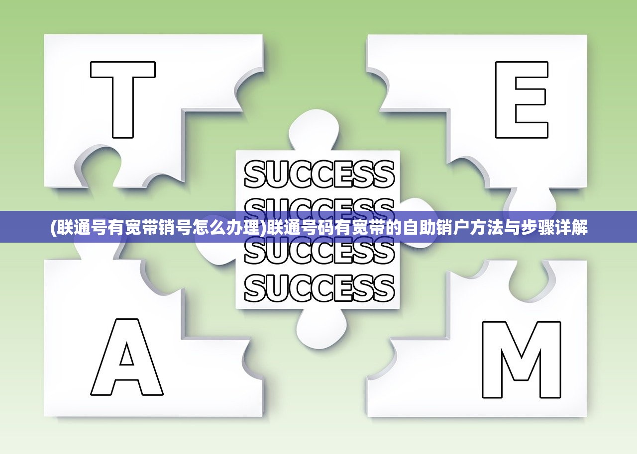 (联通号有宽带销号怎么办理)联通号码有宽带的自助销户方法与步骤详解