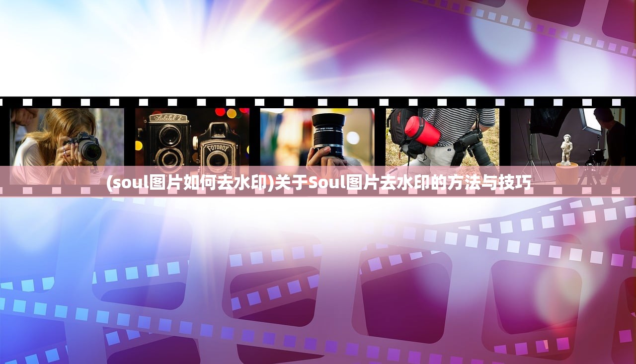 (soul图片如何去水印)关于Soul图片去水印的方法与技巧