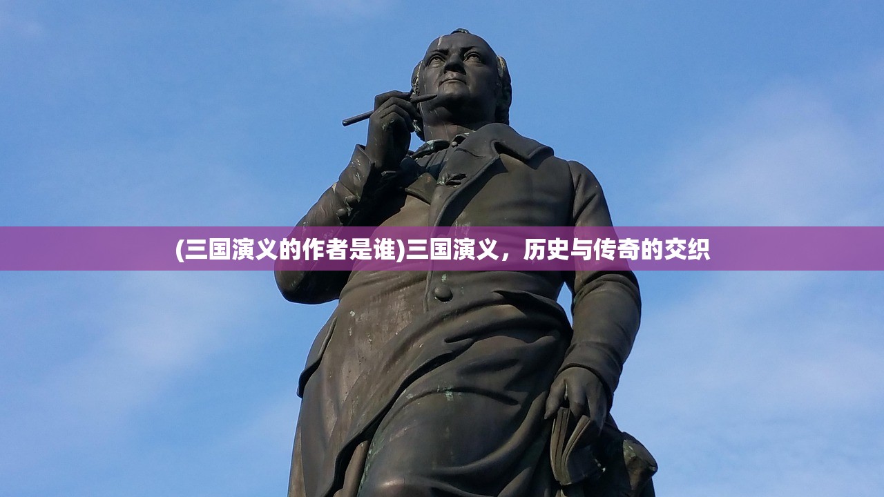 (三国演义的作者是谁)三国演义，历史与传奇的交织