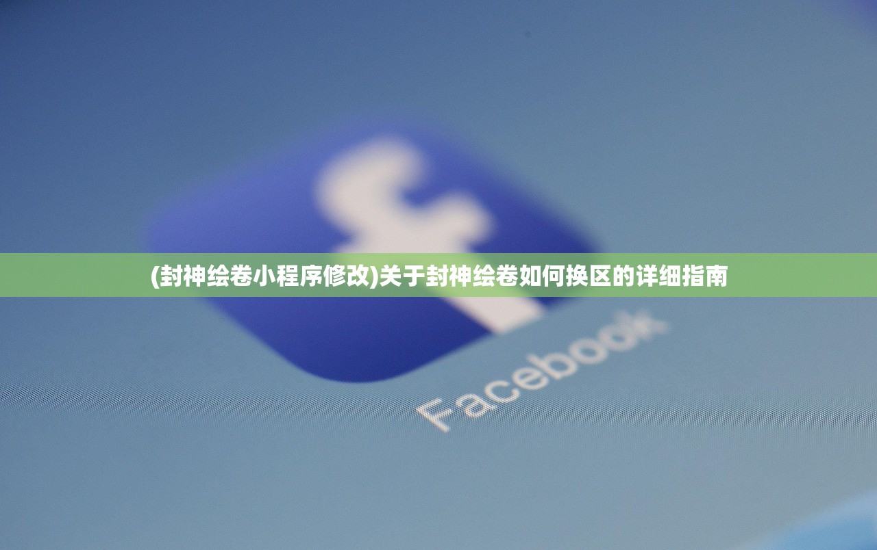 (封神绘卷小程序修改)关于封神绘卷如何换区的详细指南