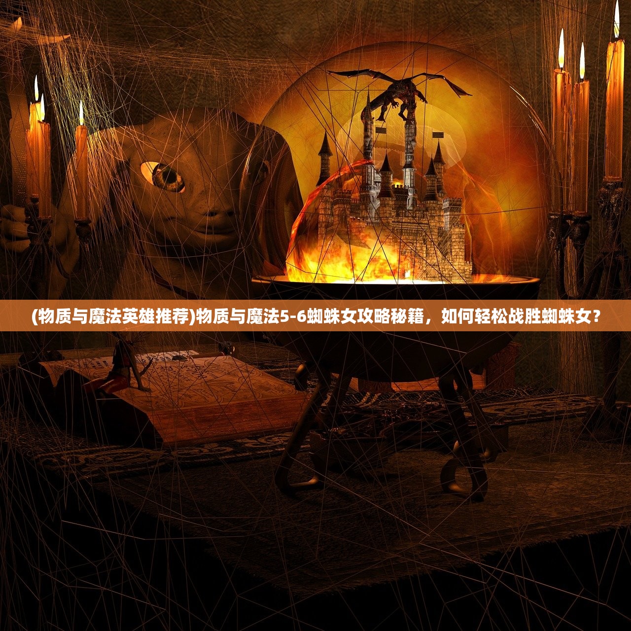 (物质与魔法英雄推荐)物质与魔法5-6蜘蛛女攻略秘籍，如何轻松战胜蜘蛛女？
