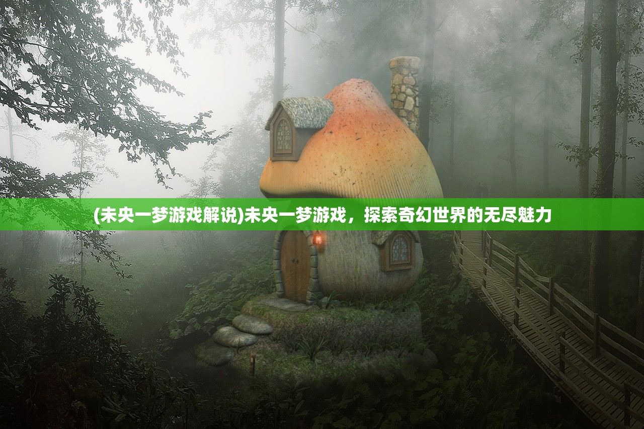 (未央一梦游戏解说)未央一梦游戏，探索奇幻世界的无尽魅力